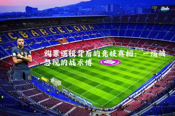 购票逻辑背后的竞技真相：一场被忽视的战术博弈