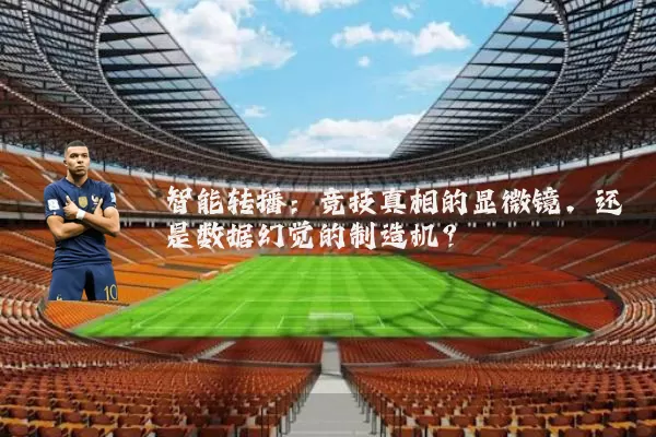 智能转播：竞技真相的显微镜，还是数据幻觉的制造机？