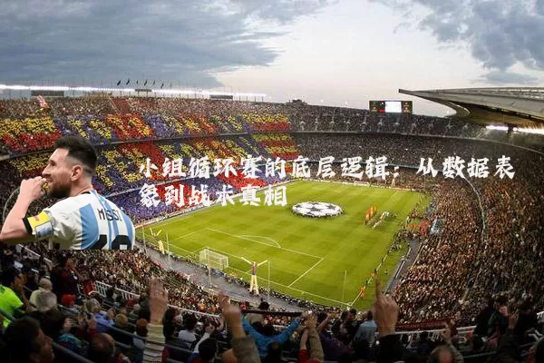 小组循环赛的底层逻辑：从数据表象到战术真相