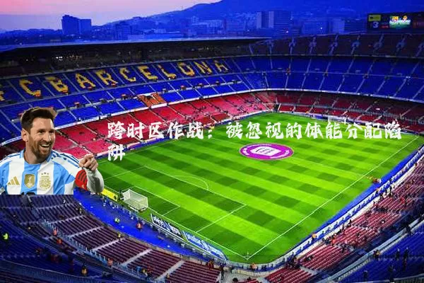 跨时区作战：被忽视的体能分配陷阱