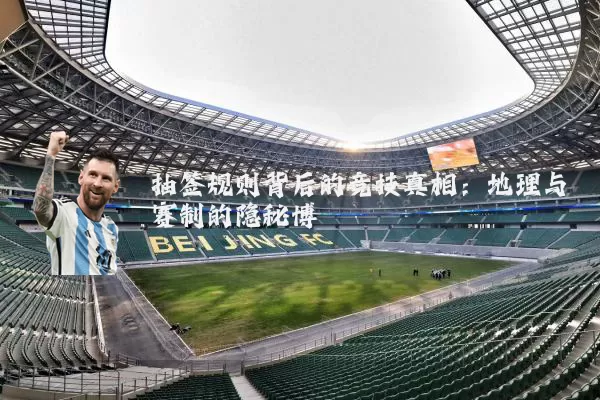 抽签规则背后的竞技真相：地理与赛制的隐秘博弈