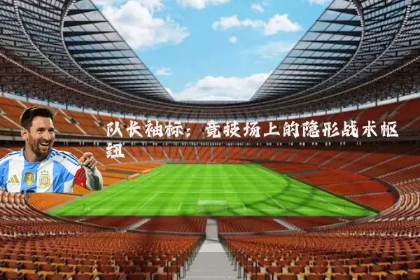 队长袖标：竞技场上的隐形战术枢纽