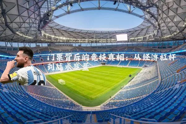 门票背后的竞技真相：从经济杠杆到战术变量