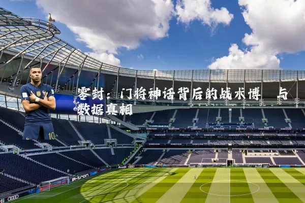 零封：门将神话背后的战术博弈与数据真相
