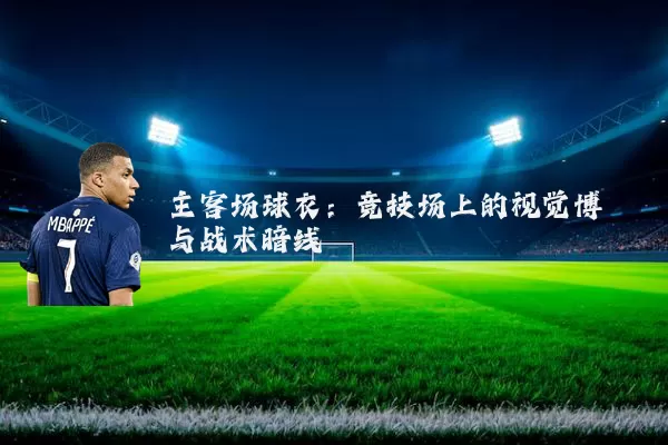 主客场球衣：竞技场上的视觉博弈与战术暗线