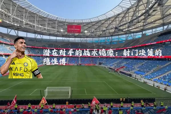 潜在对手的战术镜像：射门决策的隐性博弈
