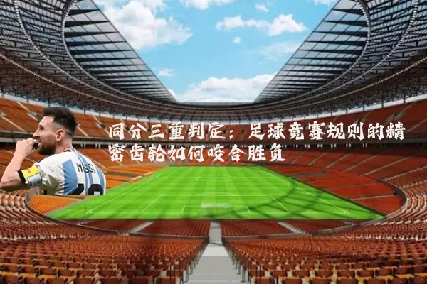 同分三重判定：足球竞赛规则的精密齿轮如何咬合胜负
