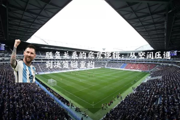 胜负关系的底层逻辑：从空间压迫到决策链重构