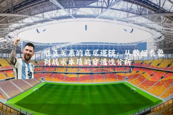 胜负关系的底层逻辑：从数据表象到战术本质的穿透性分析