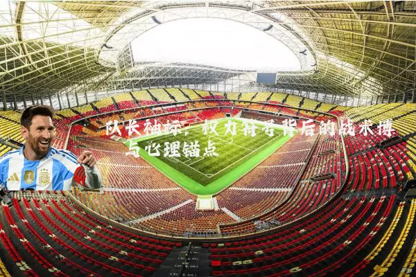 队长袖标：权力符号背后的战术博弈与心理锚点