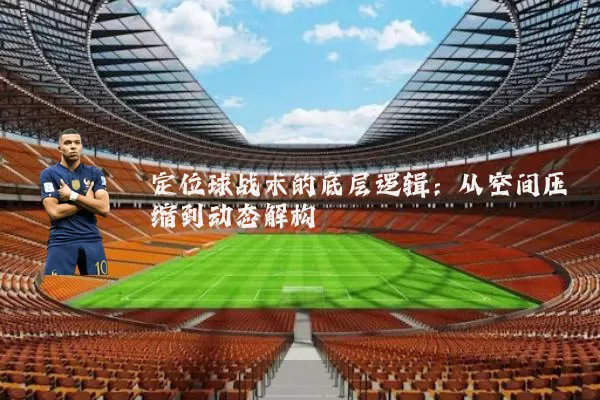定位球战术的底层逻辑：从空间压缩到动态解构