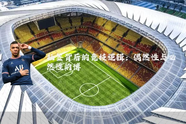 抽签背后的竞技逻辑：偶然性与必然性的博弈