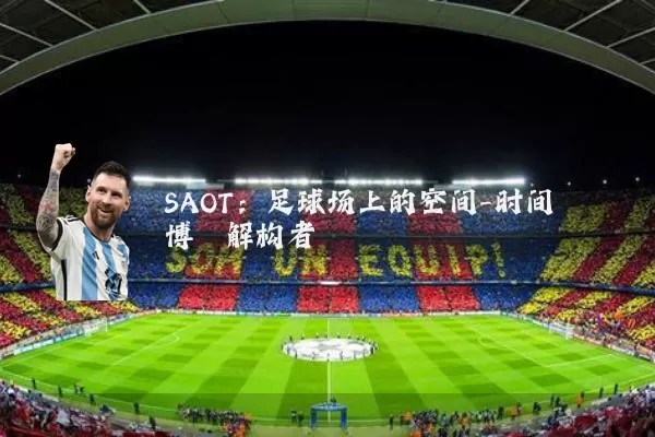 SAOT：足球场上的空间-时间博弈解构者