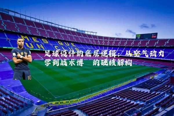 足球设计的底层逻辑：从空气动力学到战术博弈的硬核解构
